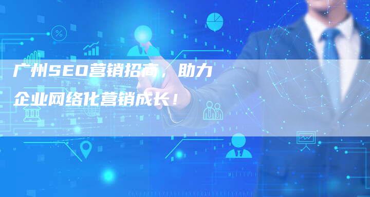 广州SEO营销招商，助力企业网络化营销成长！
