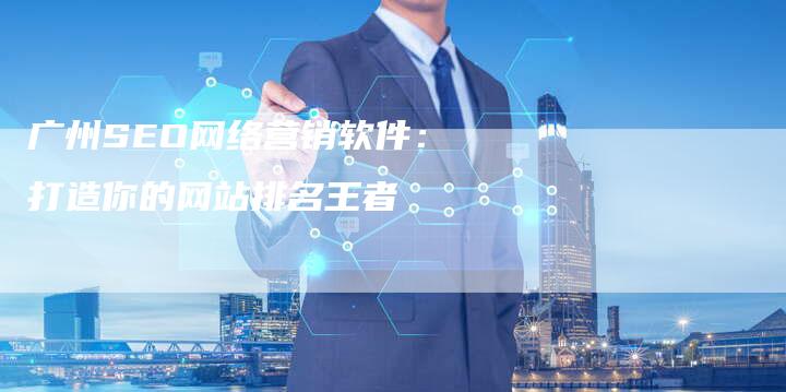 广州SEO网络营销软件：打造你的网站排名王者